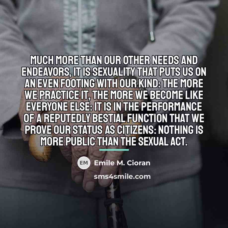 “Much more than our other needs and endeavors, it is…” quote by Emile M. Cioran
