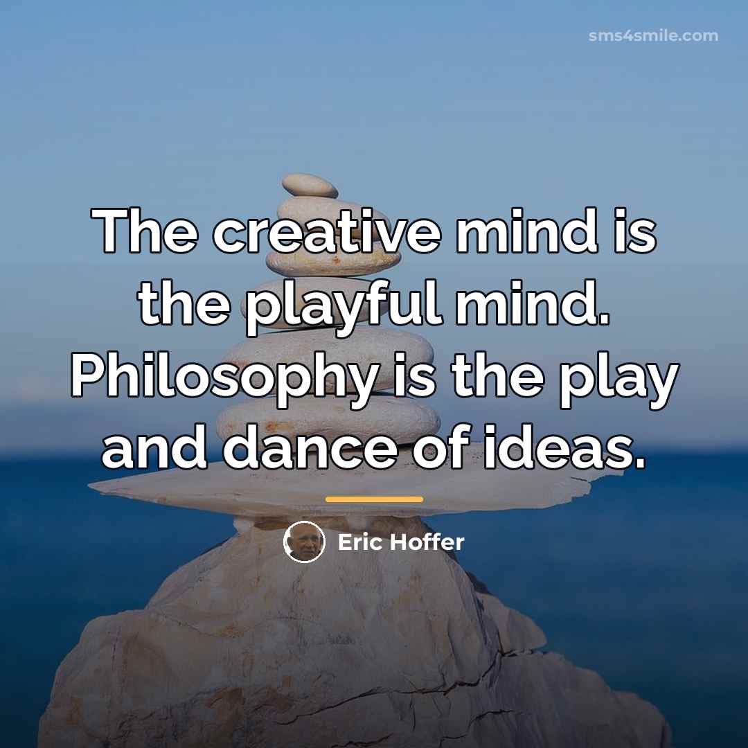“The creative mind is the playful mind. Philosophy is the…” quote by Eric Hoffer
