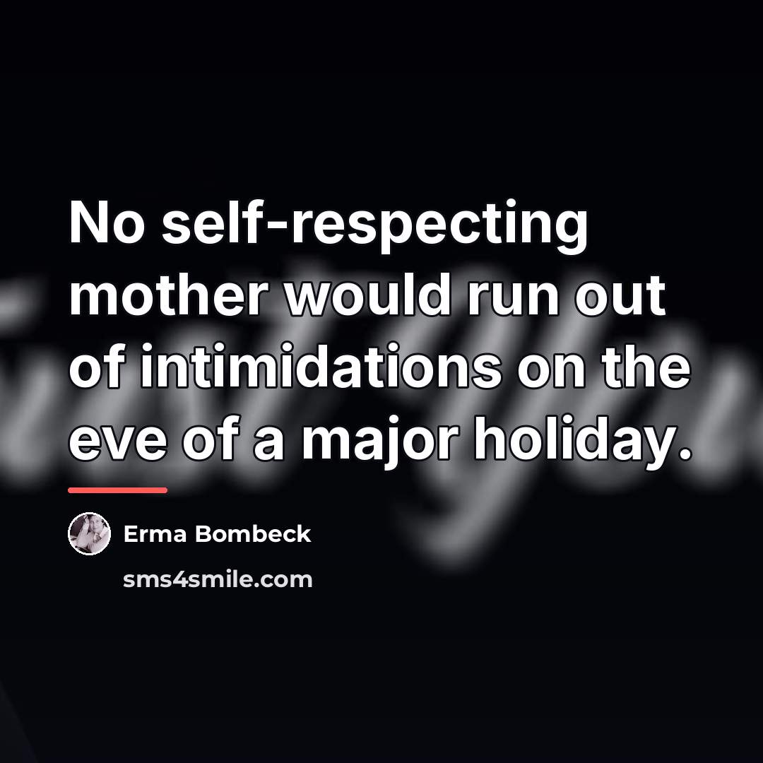 “No self-respecting mother would run out of intimidations on the…” quote by Erma Bombeck
