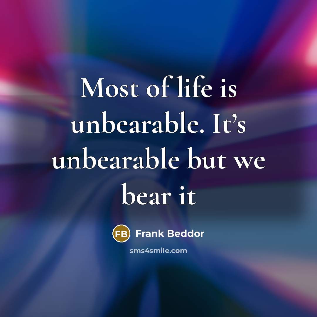 “Most of life is unbearable. It’s unbearable but we bear…” quote by Frank Beddor