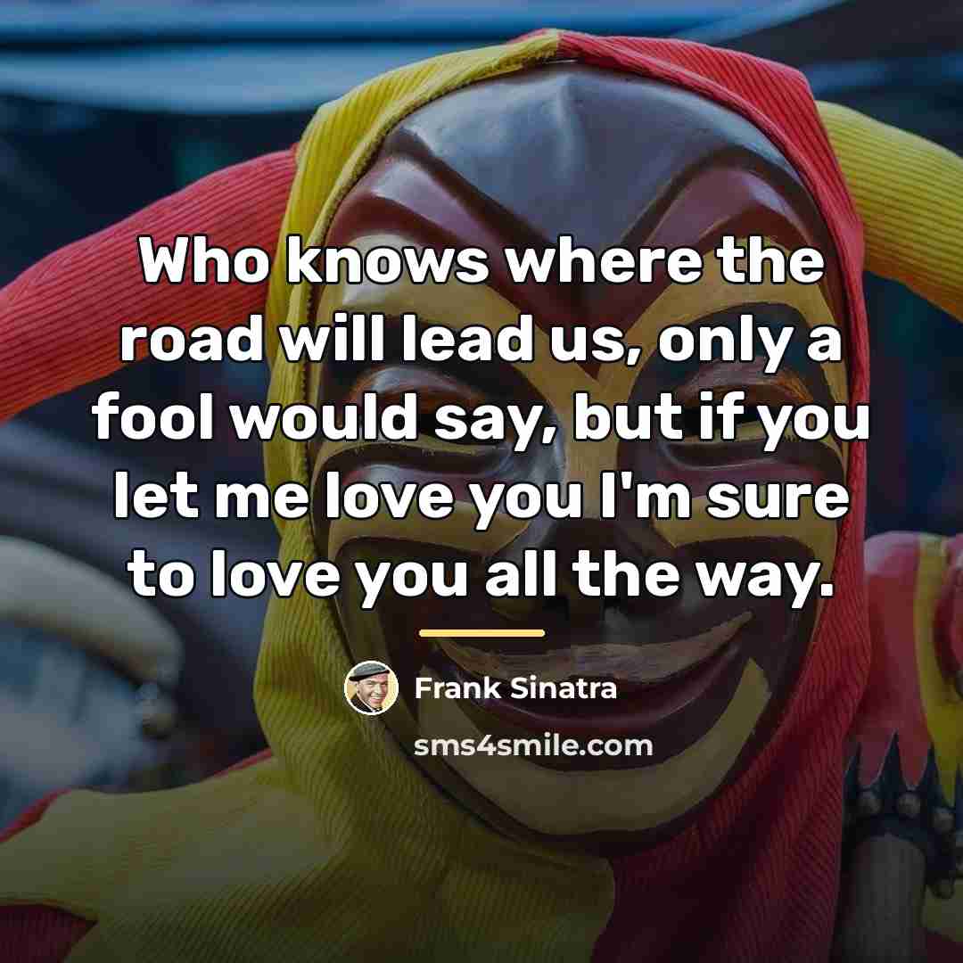 “Who knows where the road will lead us, only a…” quote by Frank Sinatra