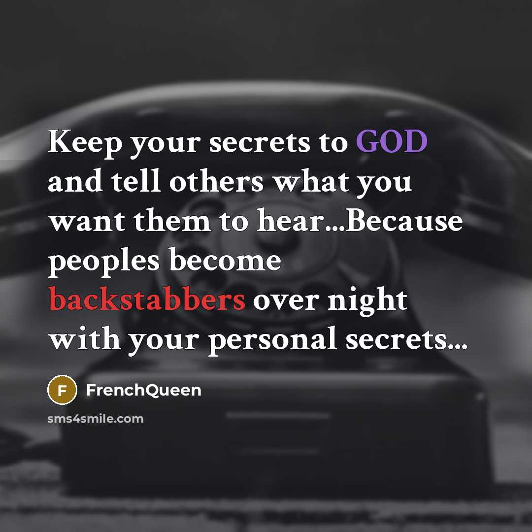 “Keep your secrets to GOD and tell others what you want them to hear...Because peoples become backstabbers over night with your personal secrets...” quote by Frenchqueen