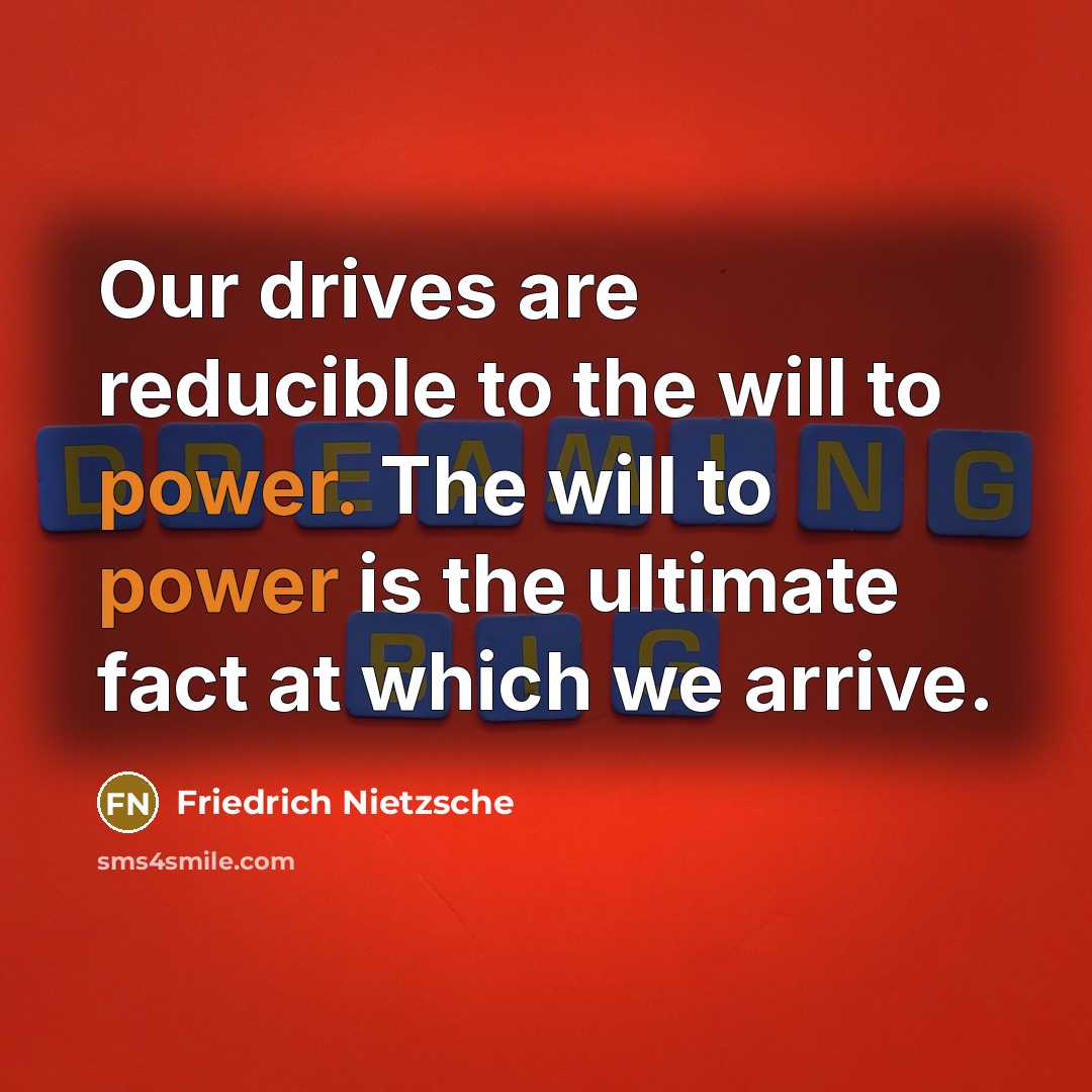 “Our drives are reducible to the will to power. The will to power is the ultimate fact at which we arrive.” quote by Friedrich Nietzsche