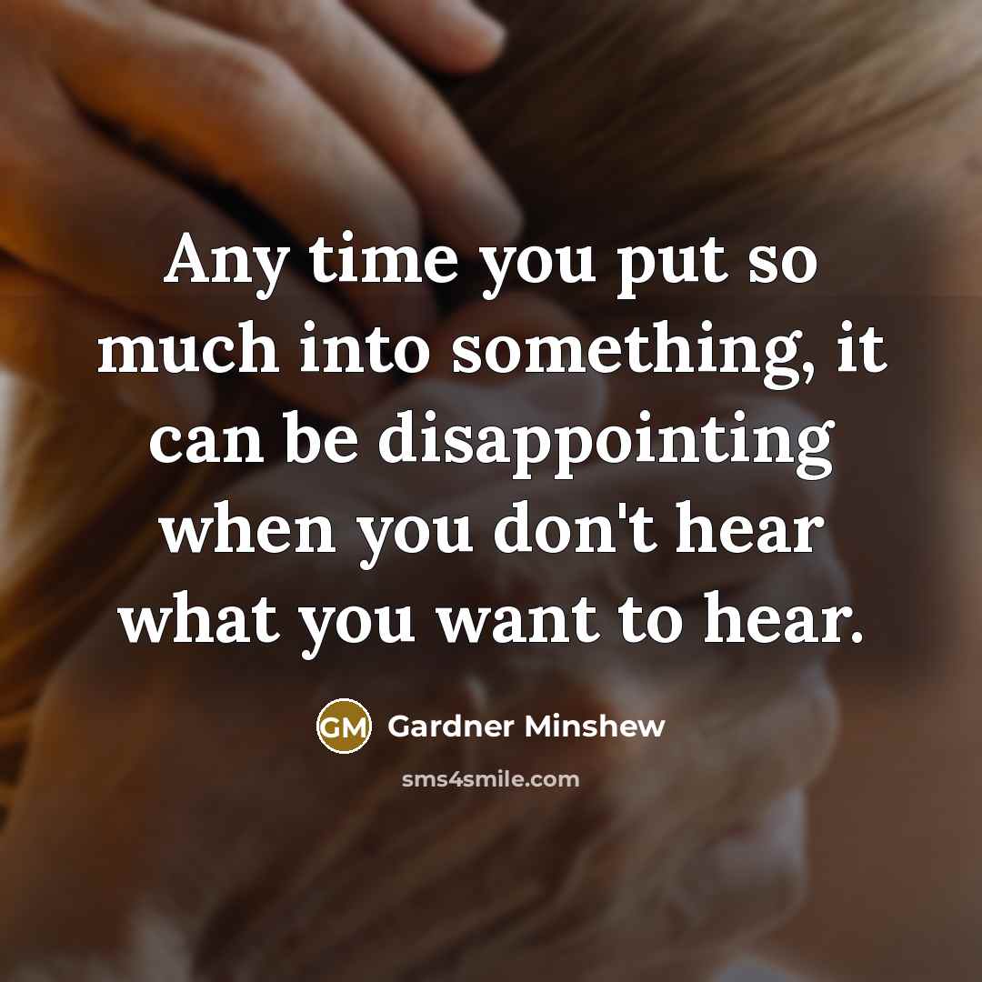 “Any time you put so much into something, it can be disappointing when you don't hear what you want to hear.” quote by Gardner Minshew
