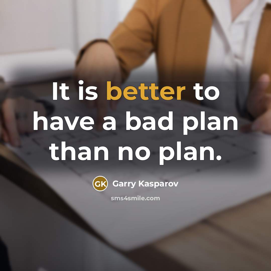 “It is better to have a bad plan than no plan.” quote by Garry Kasparov