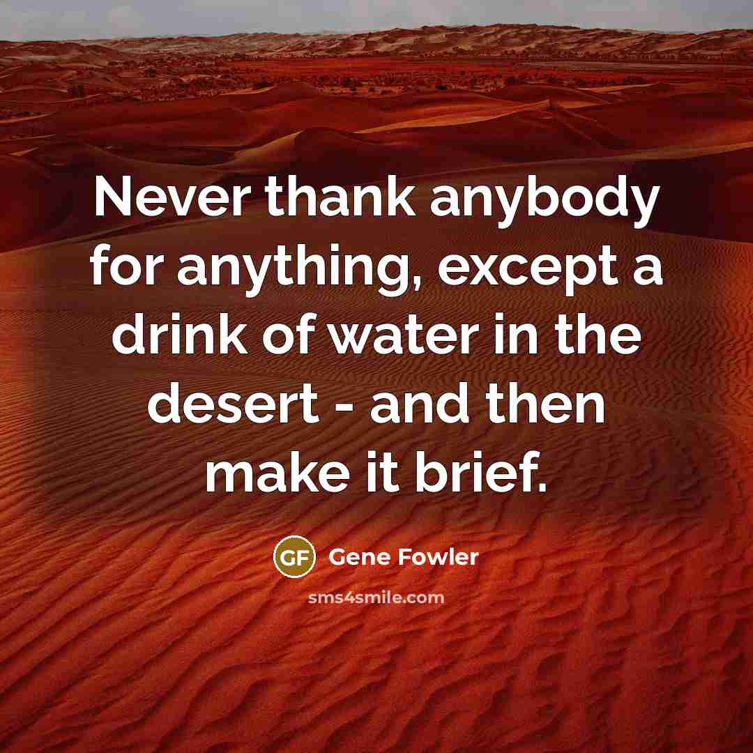 “Never thank anybody for anything, except a drink of water…” quote by Gene Fowler