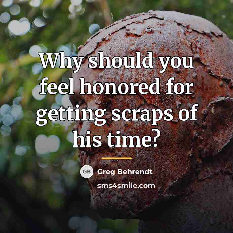 “Why should you feel honored for getting scraps of his…” quote by Greg Behrendt