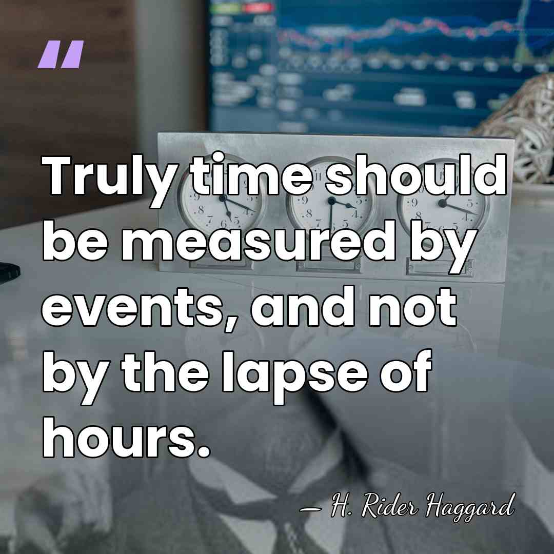 Truly time should be measured by events, and not by the lapse&hellip; - H. Rider Haggard