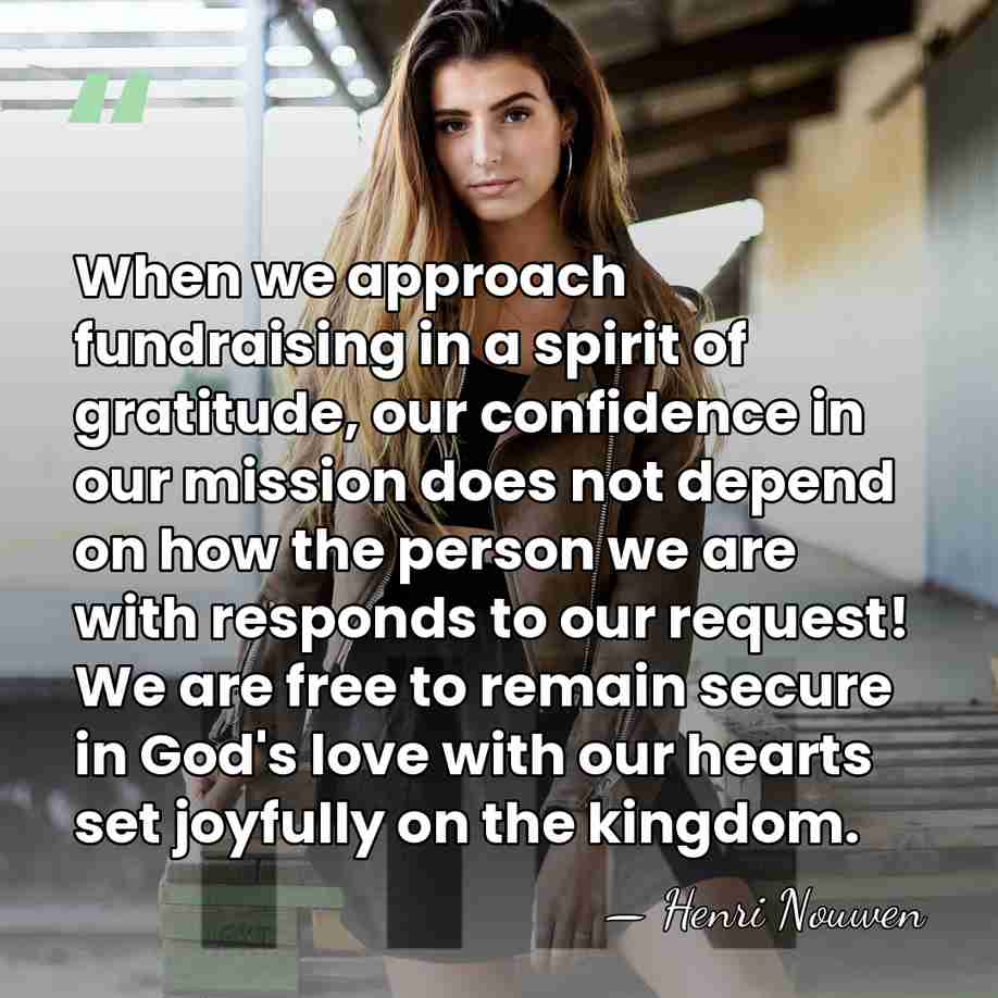 When we approach fundraising in a spirit of gratitude, our confidence in&hellip; - Henri Nouwen