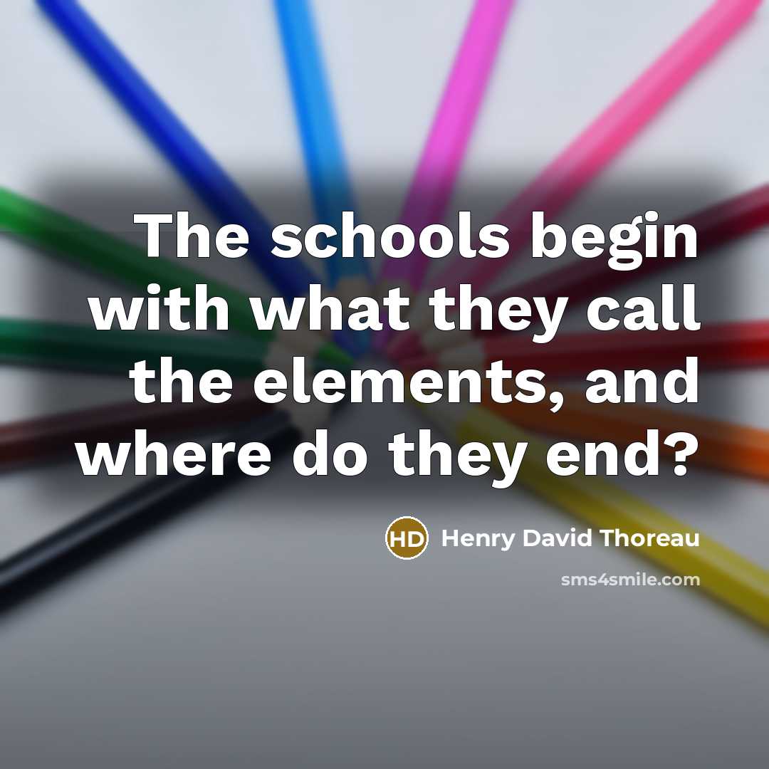 “The schools begin with what they call the elements, and…” quote by Henry David Thoreau