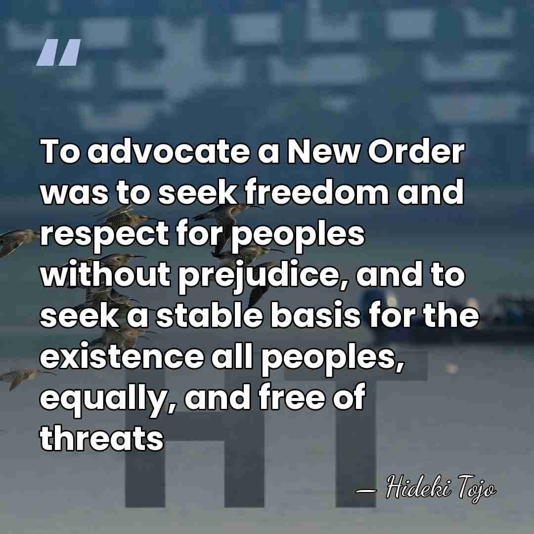 To advocate a New Order was to seek freedom and respect for&hellip; - Hideki Tojo
