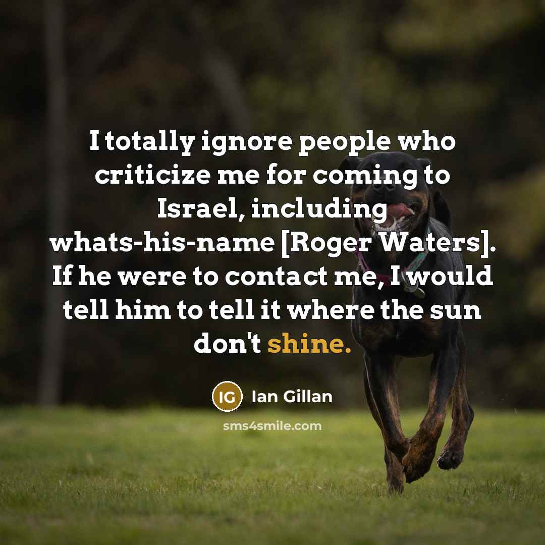 “I totally ignore people who criticize me for coming to…” quote by Ian Gillan