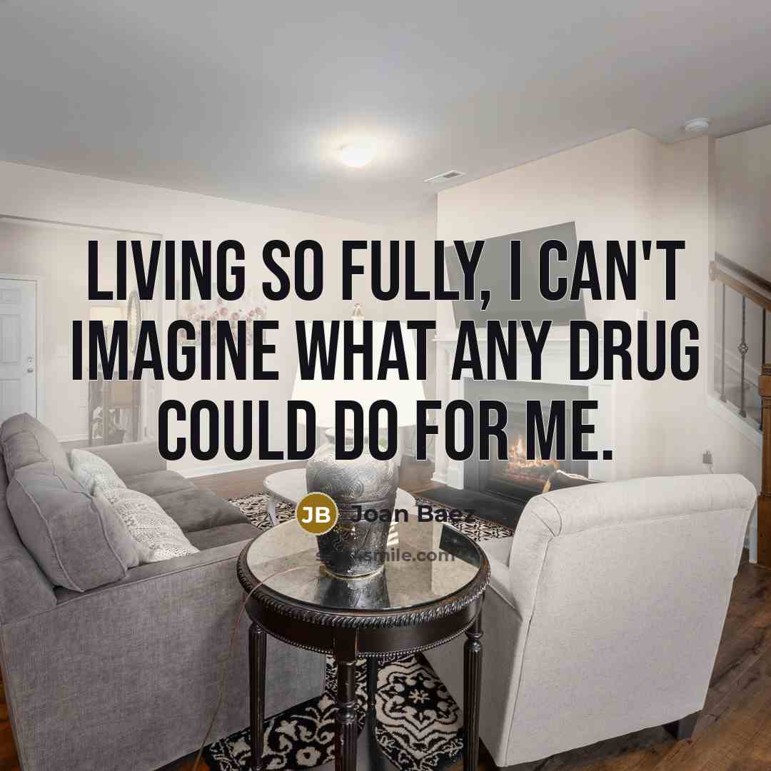 “Living so fully, I can't imagine what any drug could…” quote by Joan Baez