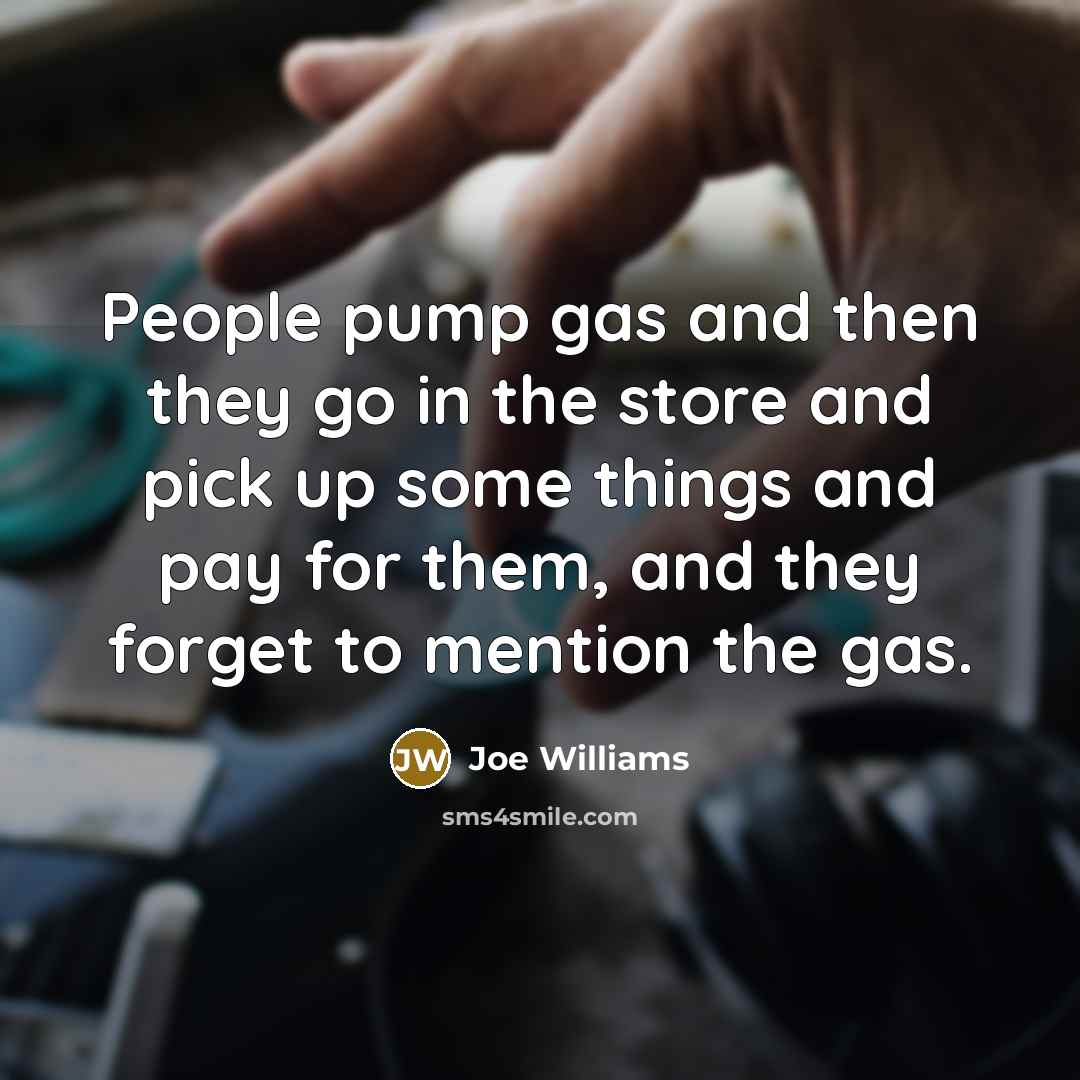 “People pump gas and then they go in the store…” quote by Joe Williams