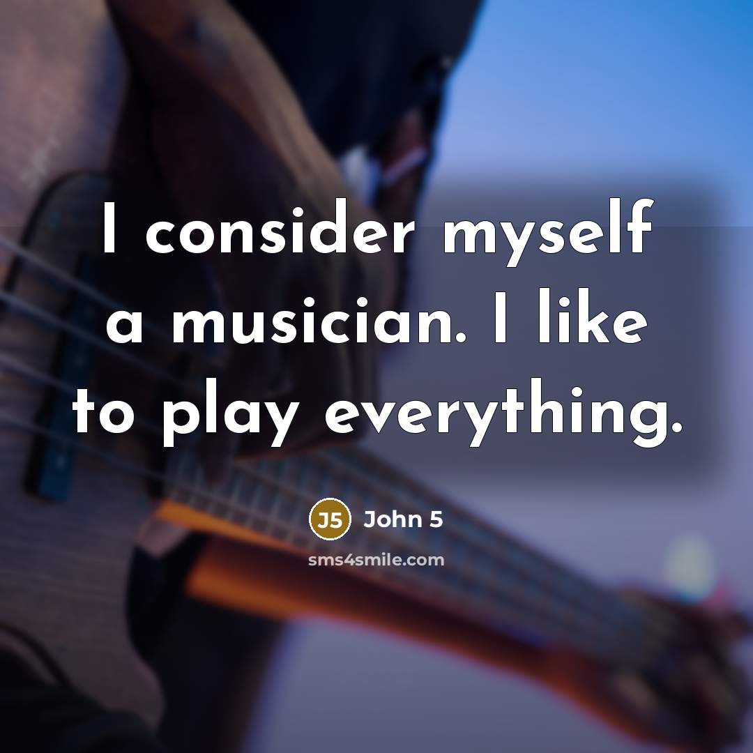 “I consider myself a musician. I like to play everything.…” quote by John 5