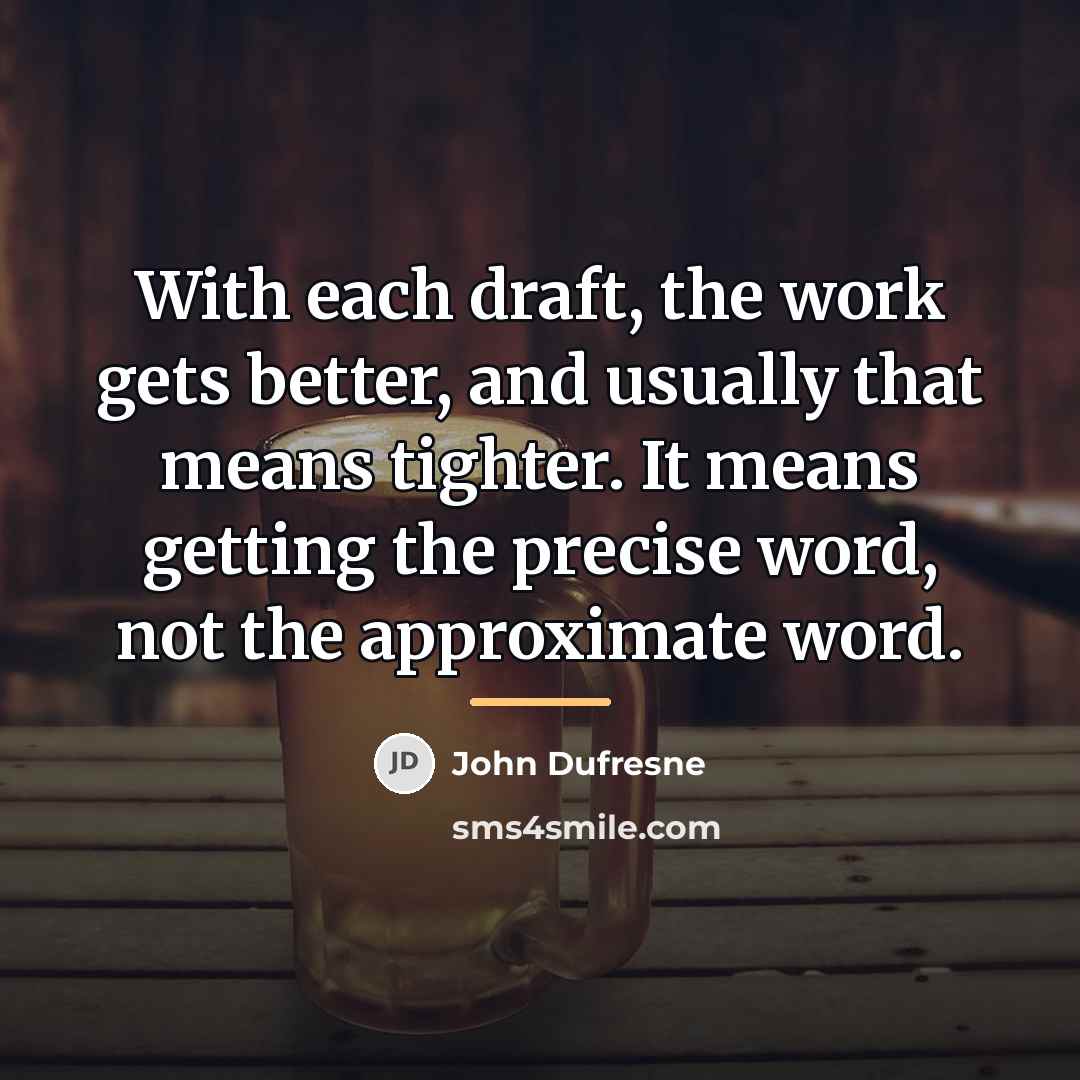 “With each draft, the work gets better, and usually that…” quote by John Dufresne
