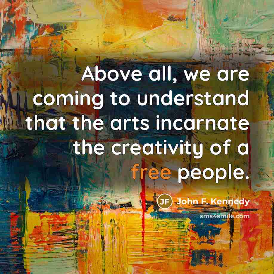 “Above all, we are coming to understand that the arts…” quote by John F. Kennedy