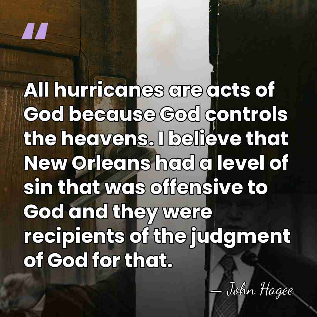 All hurricanes are acts of God because God controls the heavens. I&hellip; - John Hagee