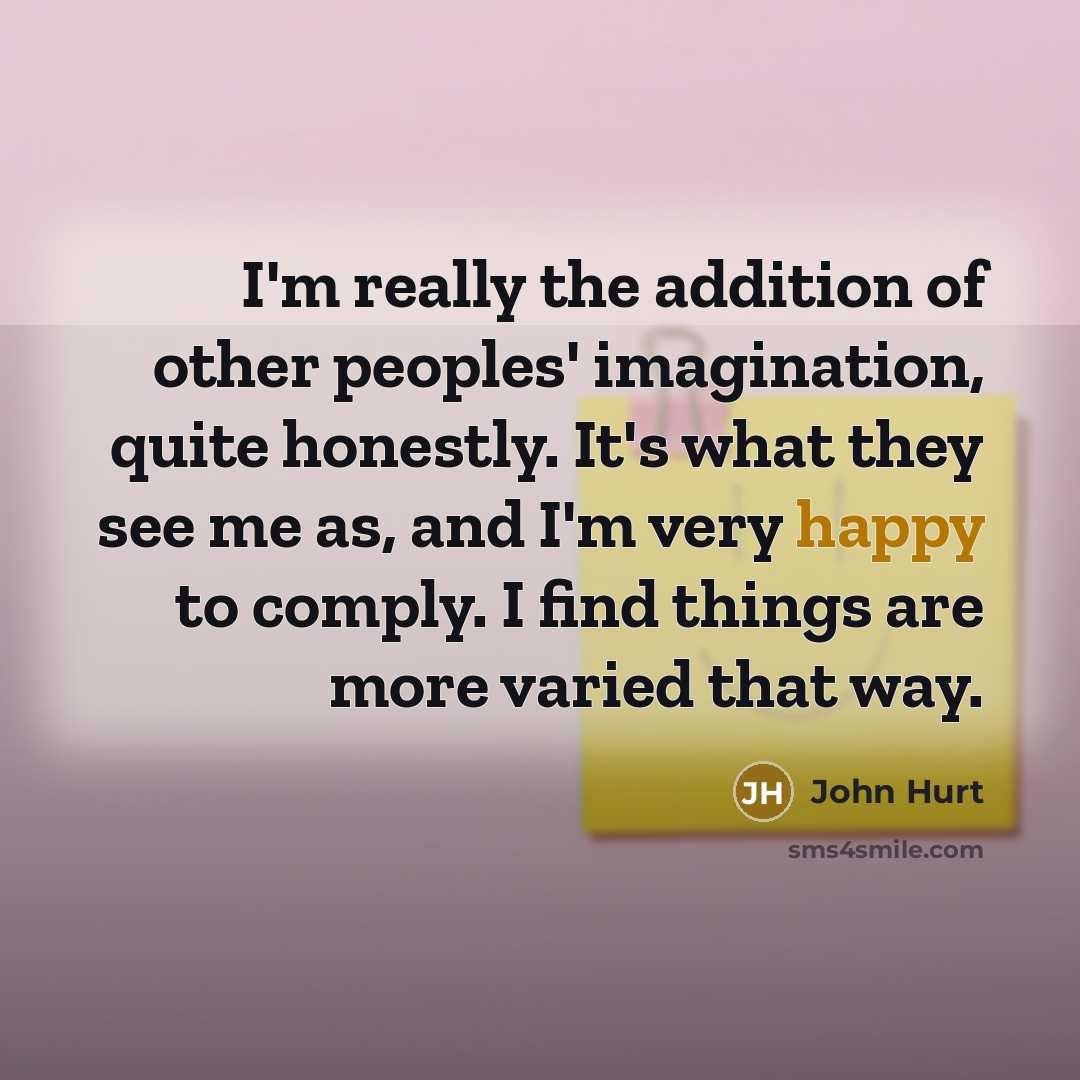 “I'm really the addition of other peoples' imagination, quite honestly.…” quote by John Hurt
