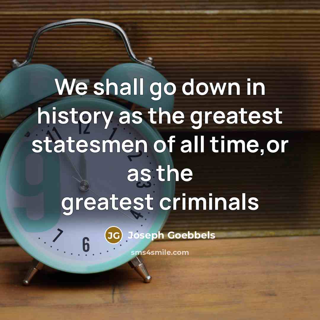 “We shall go down in history as the greatest statesmen…” quote by Joseph Goebbels