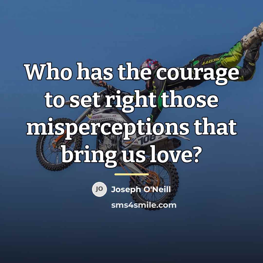 “Who has the courage to set right those misperceptions that…” quote by Joseph O'Neill