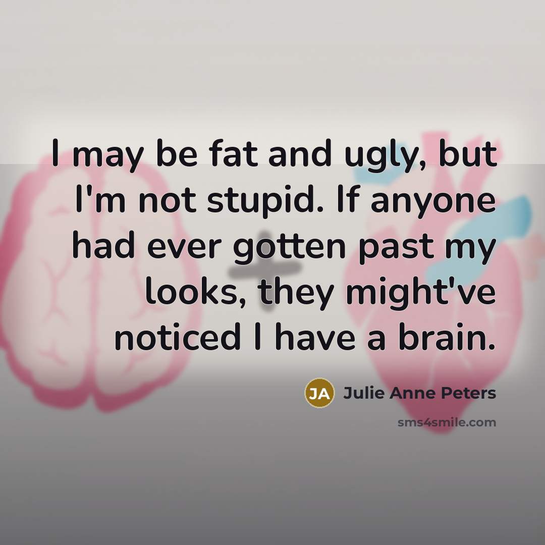 “I may be fat and ugly, but I'm not stupid.…” quote by Julie Anne Peters