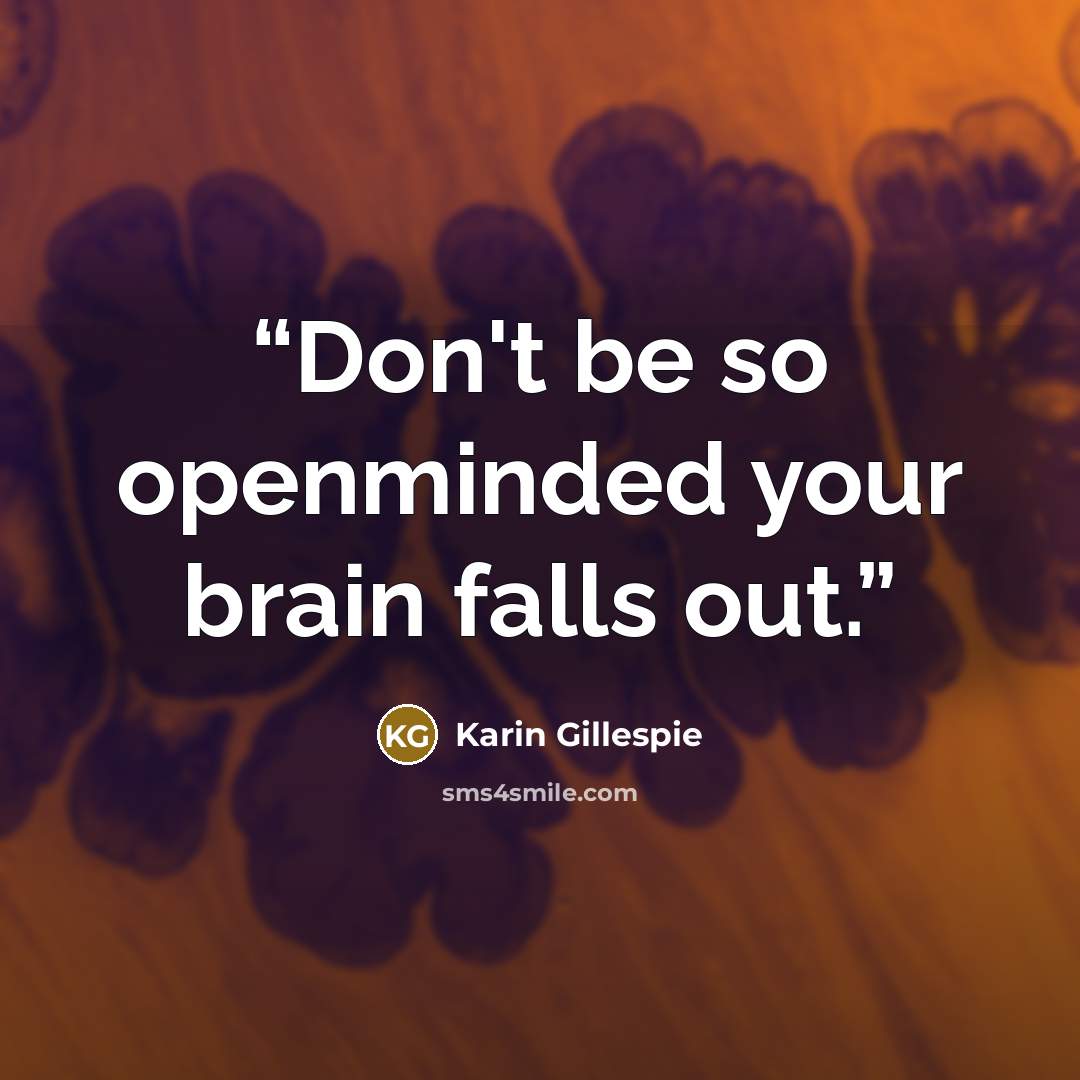 “Don't be so openminded your brain falls out.” quote by Karin Gillespie