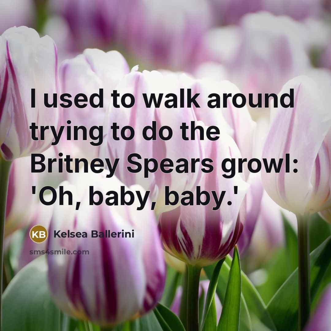 “I used to walk around trying to do the Britney…” quote by Kelsea Ballerini