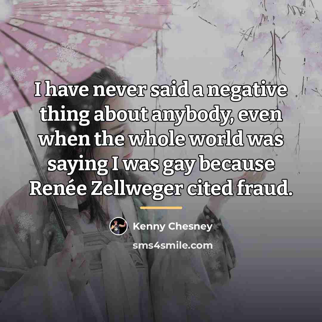 “I have never said a negative thing about anybody, even…” quote by Kenny Chesney