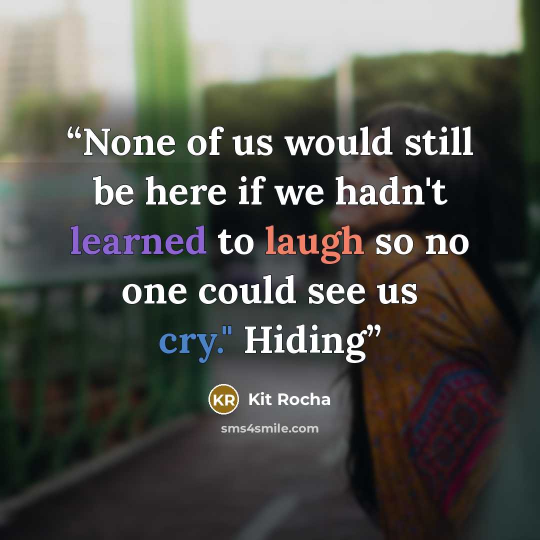 “None of us would still be here if we hadn't learned to laugh so no one could see us cry." Hiding” quote by Kit Rocha