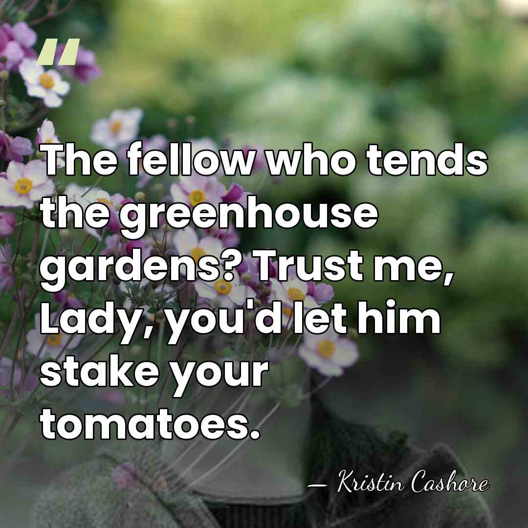 The fellow who tends the greenhouse gardens? Trust me, Lady, you'd let&hellip; - Kristin Cashore