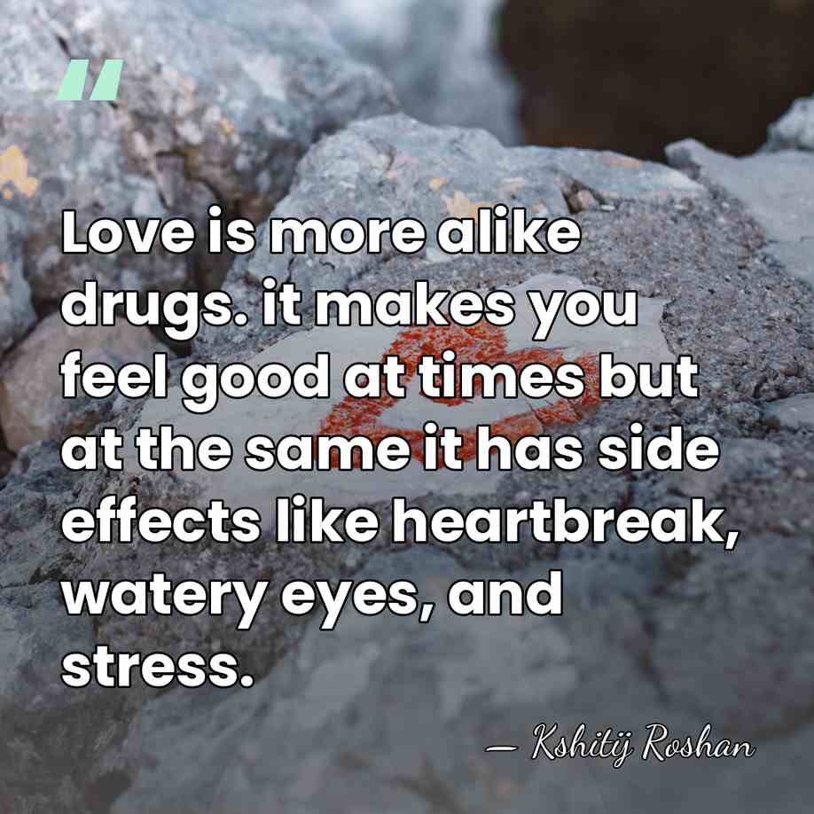 Love is more alike drugs. it makes you feel good at times&hellip; - Kshitij Roshan