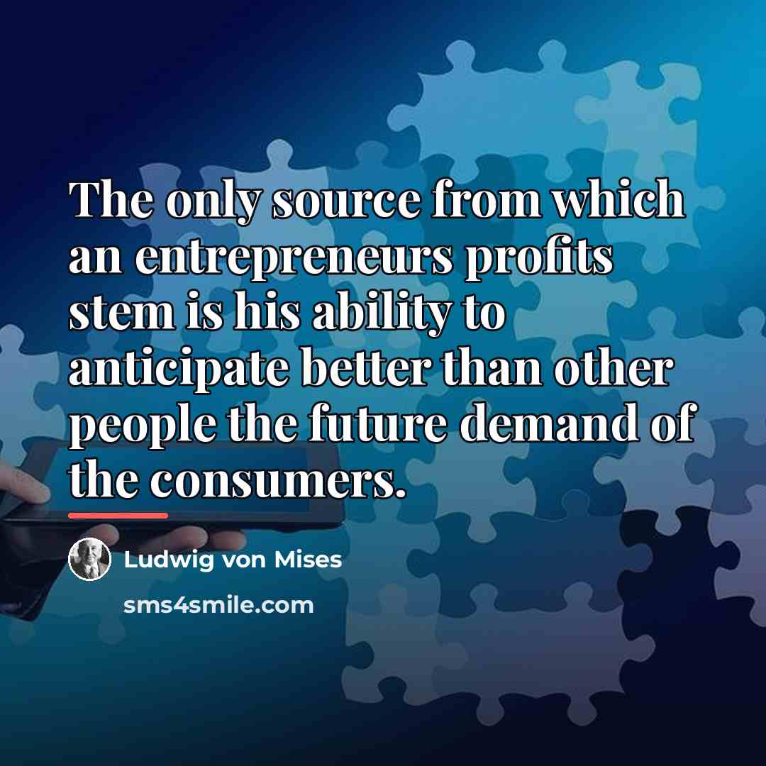 “The only source from which an entrepreneurs profits stem is…” quote by Ludwig von Mises