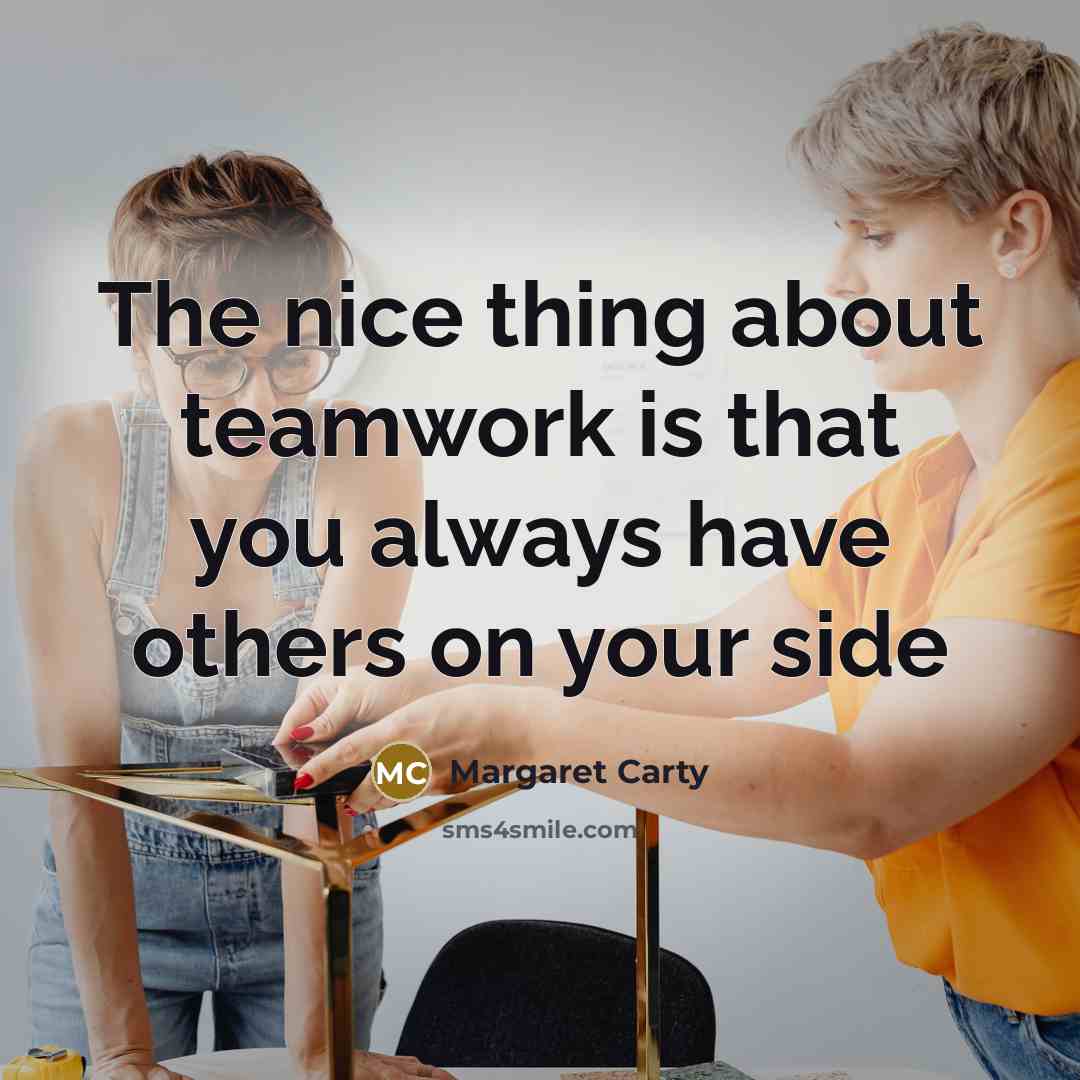 “The nice thing about teamwork is that you always have others on your side” quote by Margaret Carty