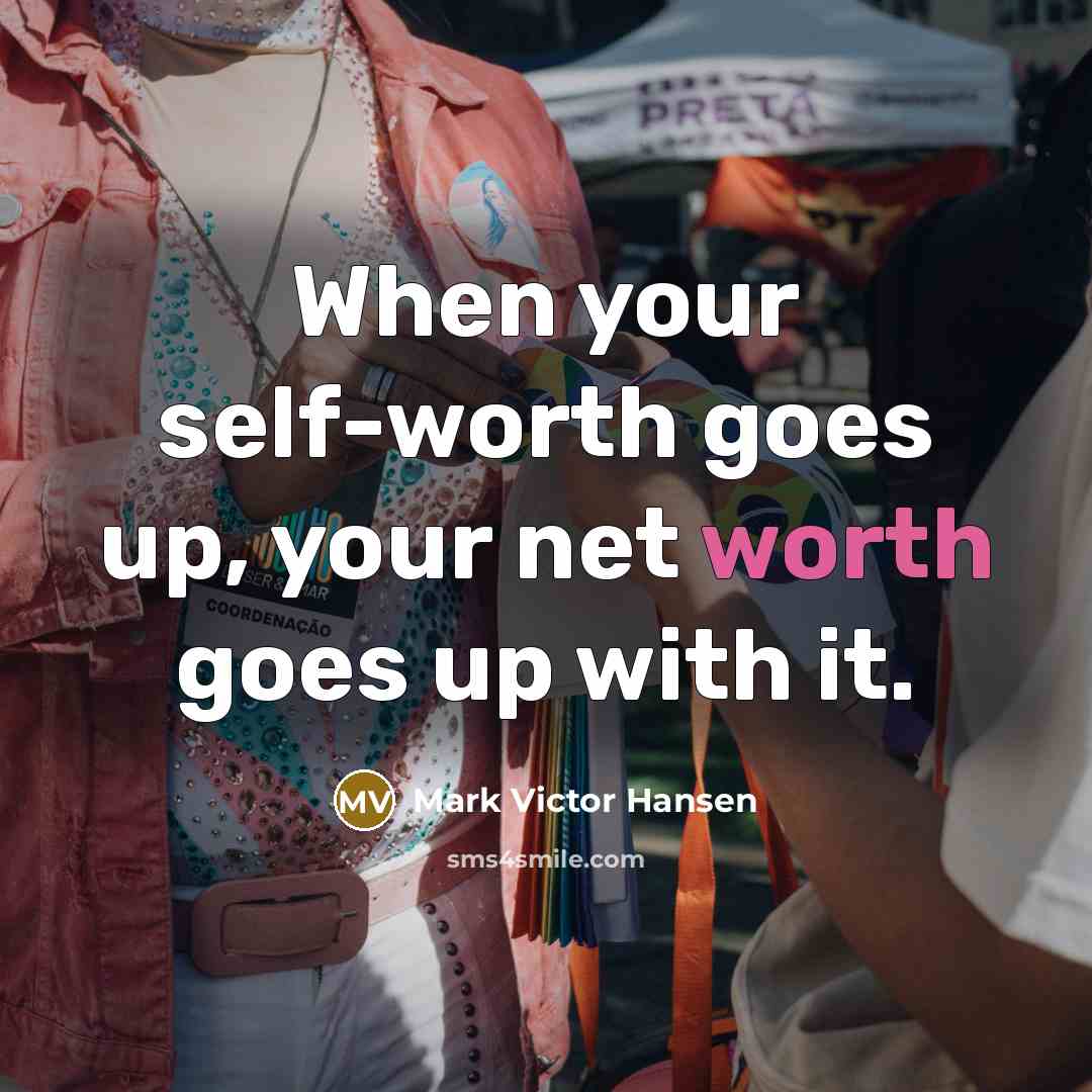 “When your self-worth goes up, your net worth goes up…” quote by Mark Victor Hansen