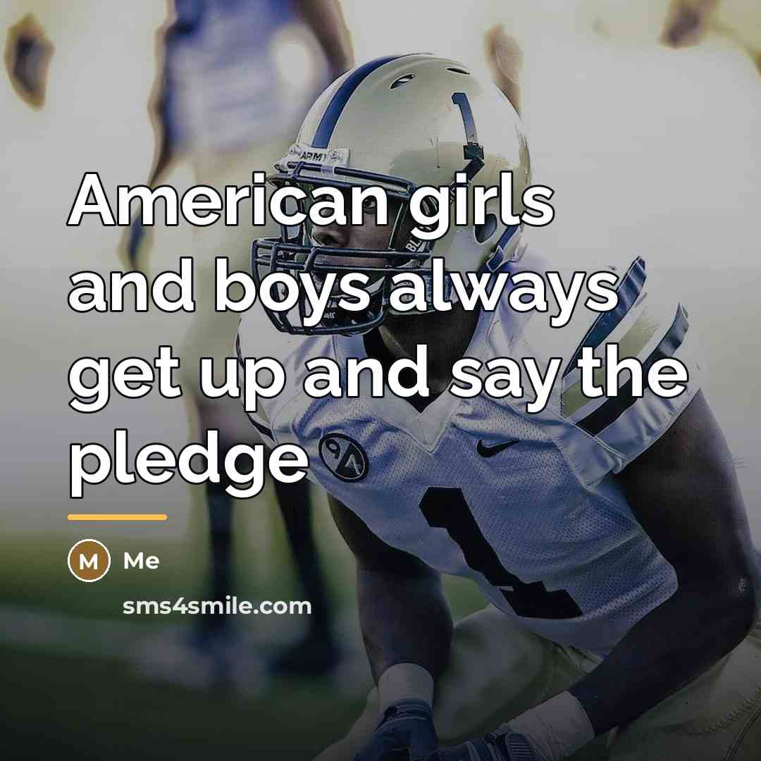 “American girls and boys always get up and say the…” quote by Me