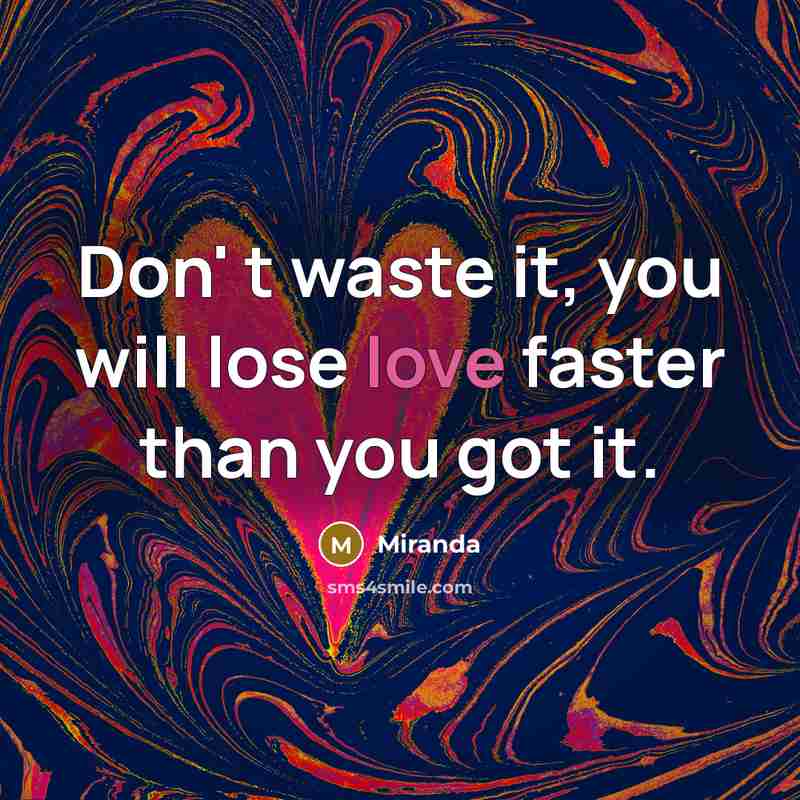 “Don' t waste it, you will lose love faster than you got it.” quote by Miranda