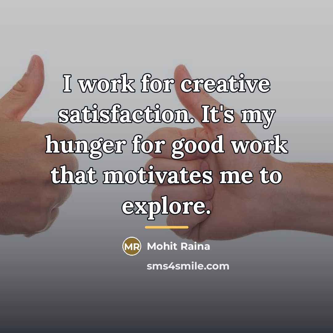 “I work for creative satisfaction. It's my hunger for good…” quote by Mohit Raina