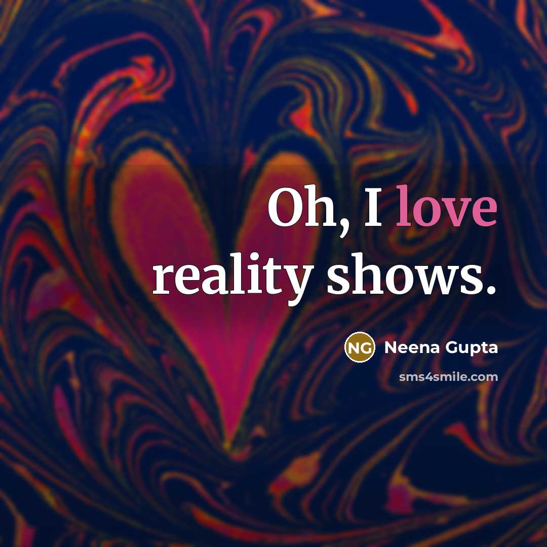 “Oh, I love reality shows.…” quote by Neena Gupta