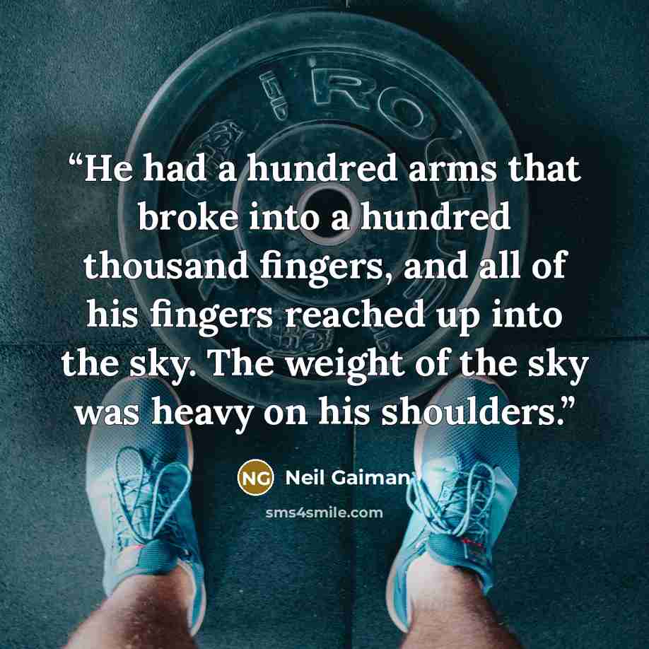 “He had a hundred arms that broke into a hundred thousand fingers, and all of his fingers reached up into the sky. The weight of the sky was heavy on his shoulders.” quote by Neil Gaiman