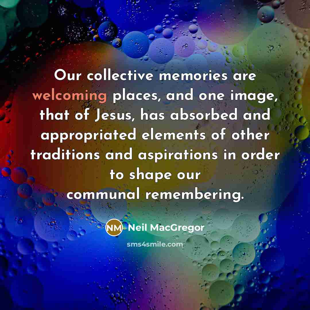 “Our collective memories are welcoming places, and one image, that…” quote by Neil MacGregor