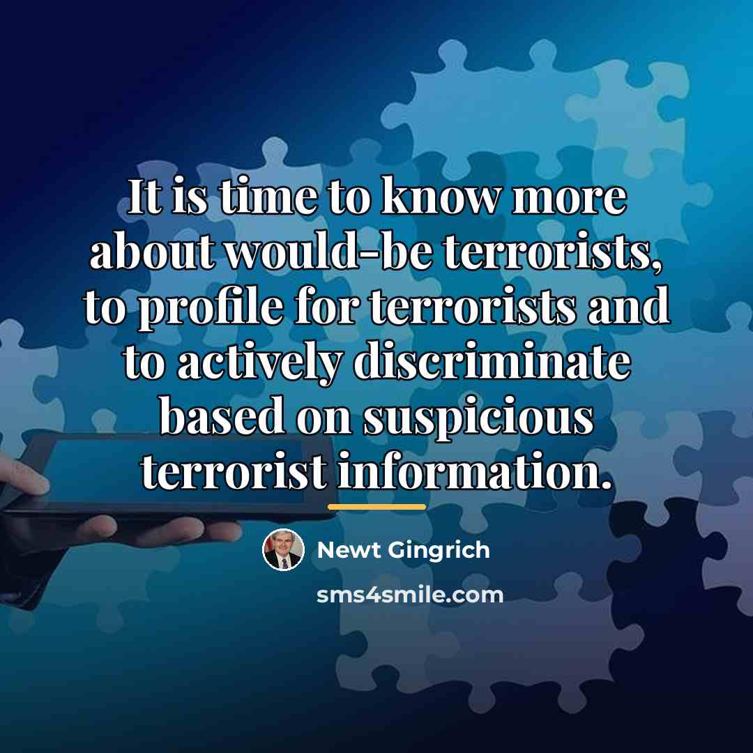 “It is time to know more about would-be terrorists, to…” quote by Newt Gingrich