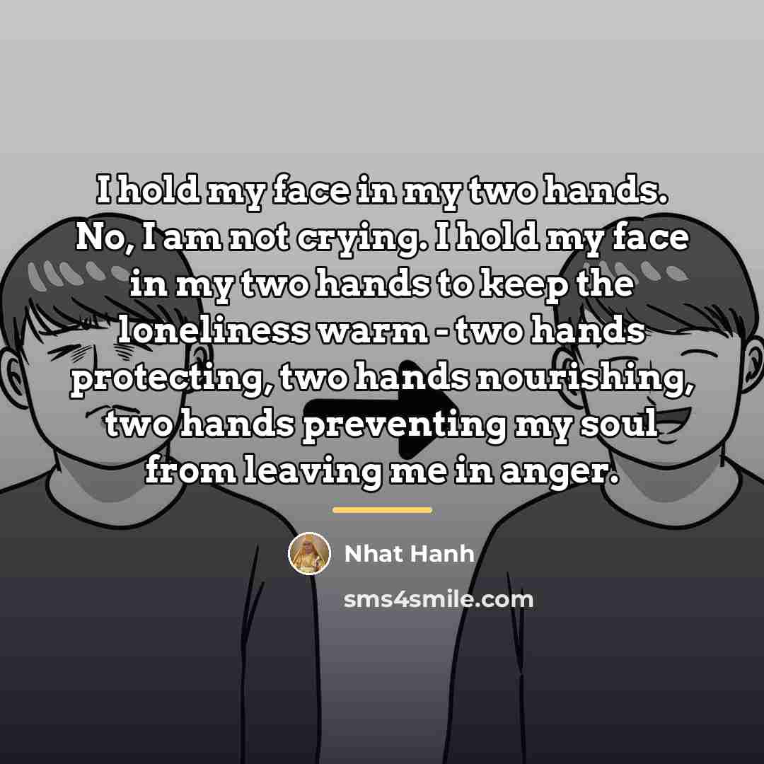 “I hold my face in my two hands. No, I…” quote by Nhat Hanh