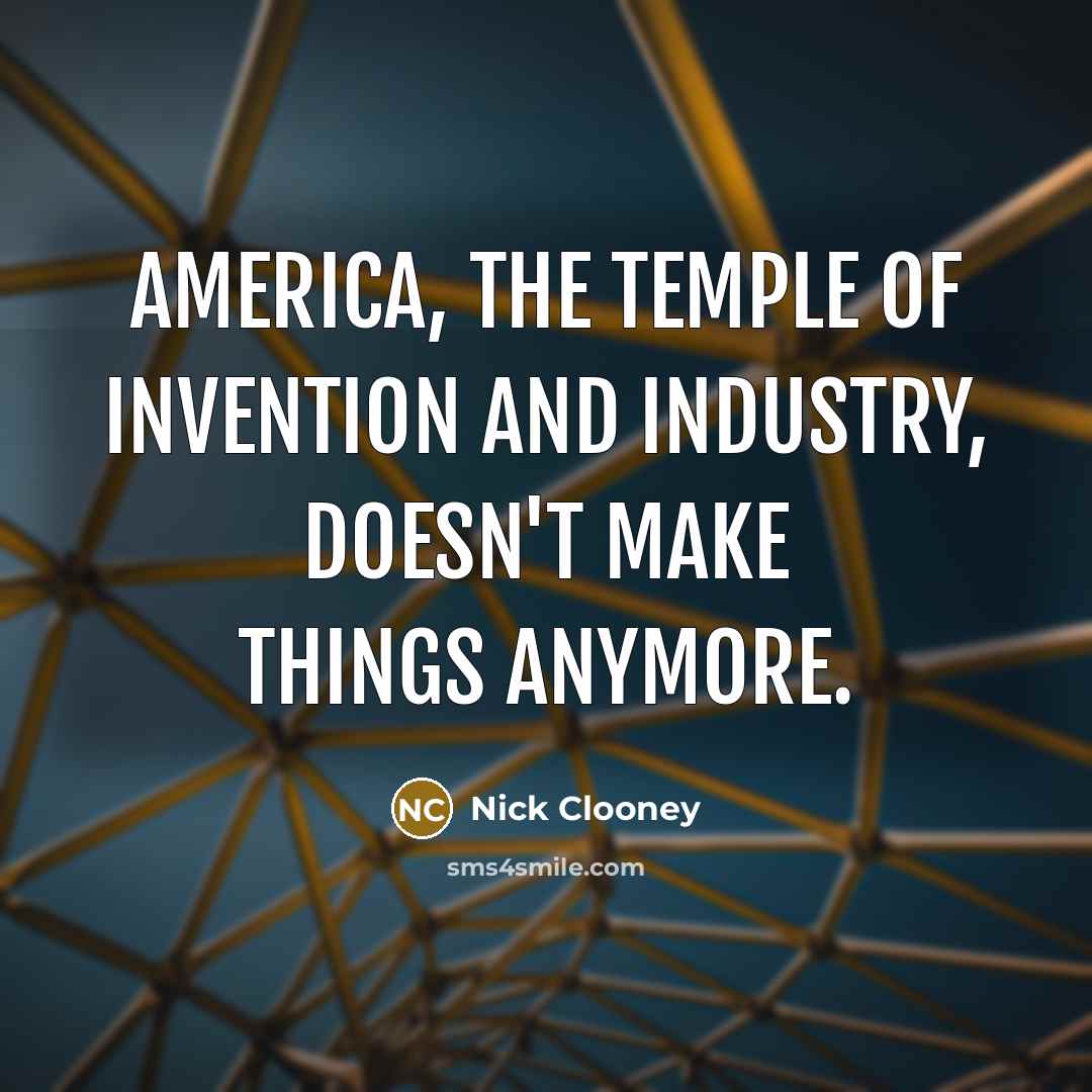 “America, the temple of invention and industry, doesn't make things…” quote by Nick Clooney