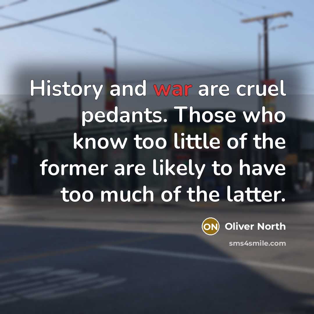 “History and war are cruel pedants. Those who know too…” quote by Oliver North