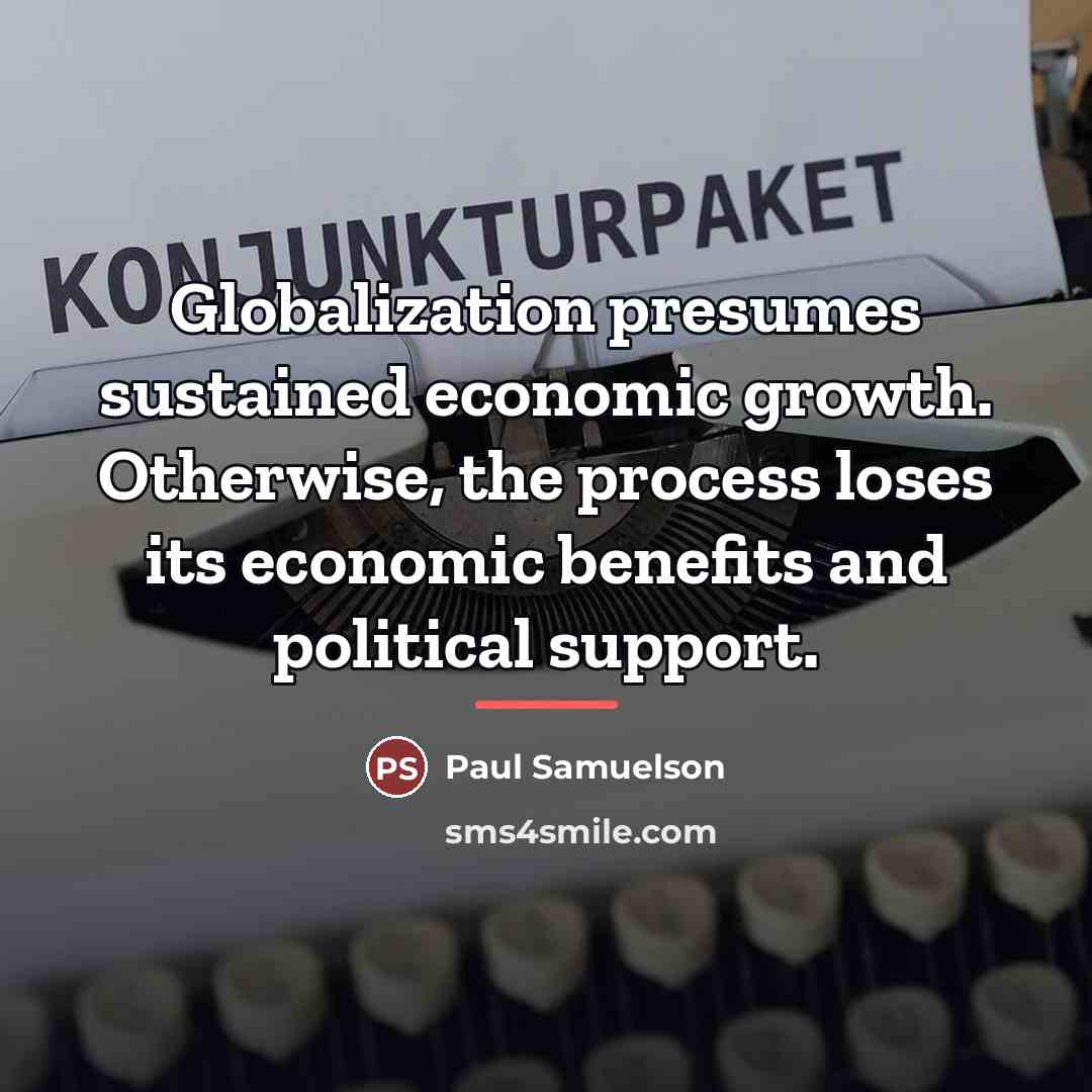 “Globalization presumes sustained economic growth. Otherwise, the process loses its…” quote by Paul Samuelson