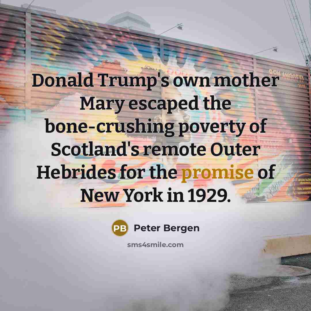 “Donald Trump's own mother Mary escaped the bone-crushing poverty of…” quote by Peter Bergen