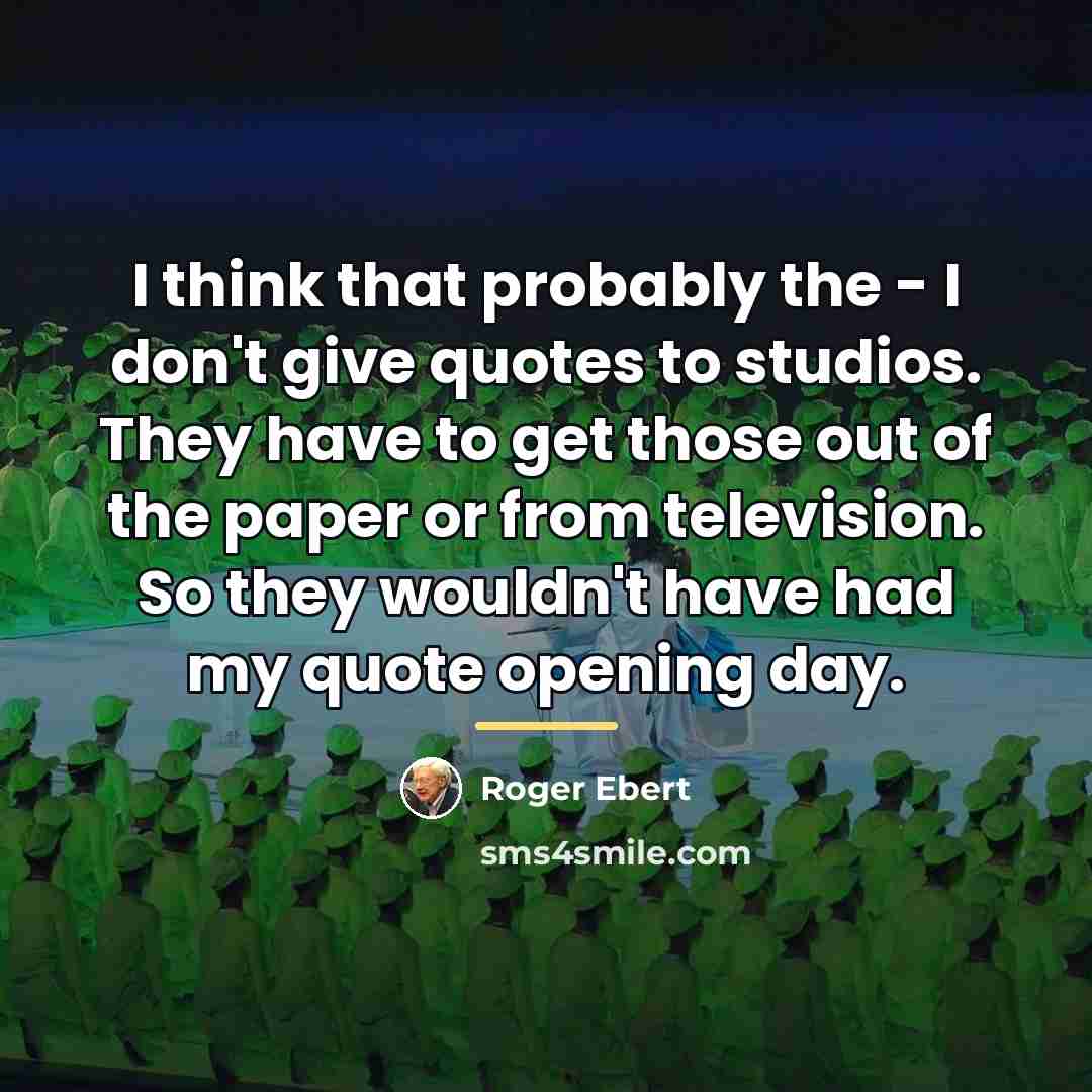 “I think that probably the - I don't give quotes…” quote by Roger Ebert