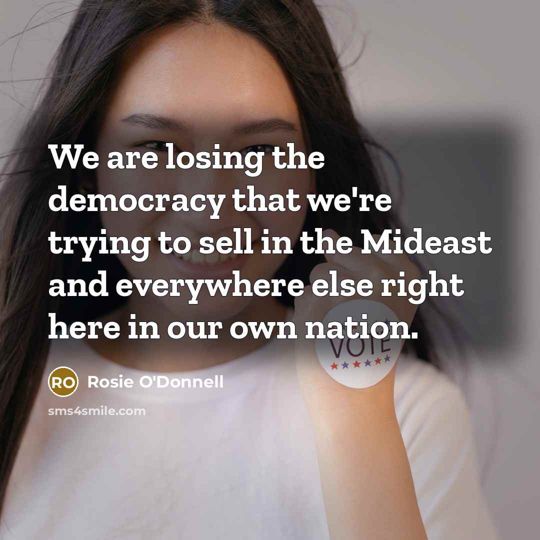 “We are losing the democracy that we're trying to sell…” quote by Rosie O'Donnell