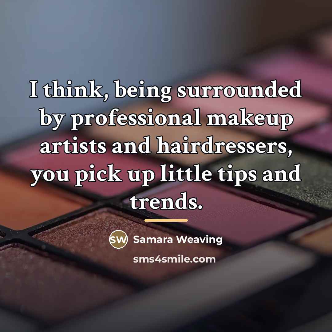 “I think, being surrounded by professional makeup artists and hairdressers,…” quote by Samara Weaving